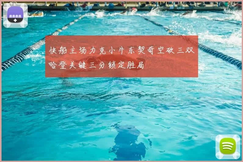 快船主场力克小牛东契奇空砍三双哈登关键三分锁定胜局