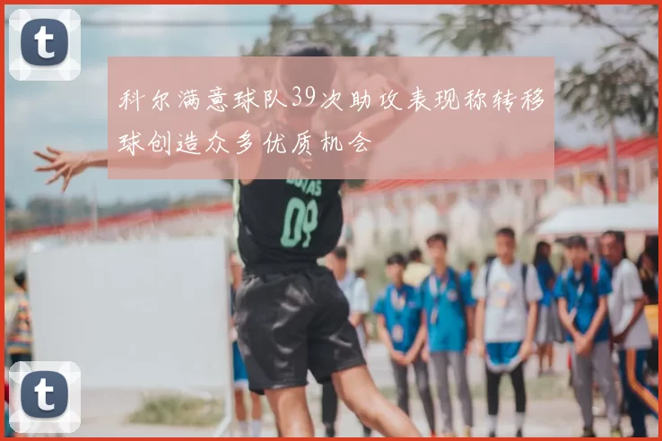 科尔满意球队39次助攻表现称转移球创造众多优质机会