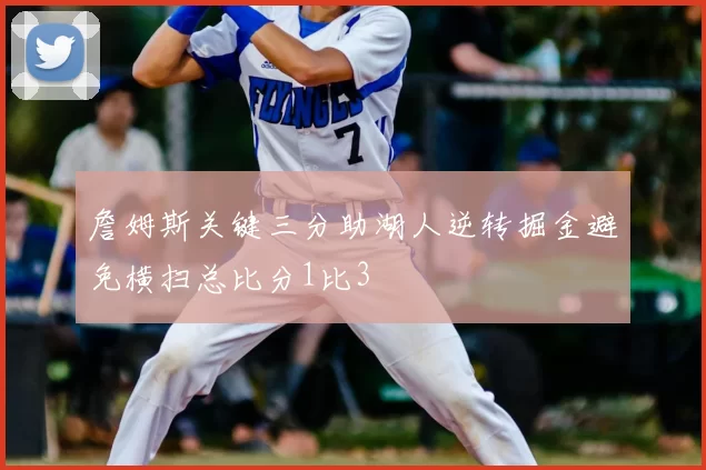 詹姆斯关键三分助湖人逆转掘金避免横扫总比分1比3