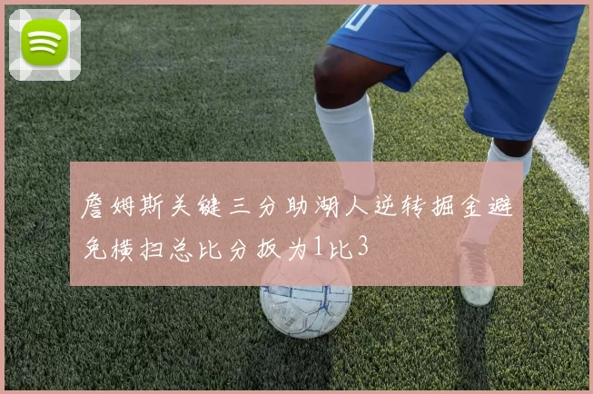 詹姆斯关键三分助湖人逆转掘金避免横扫总比分扳为1比3