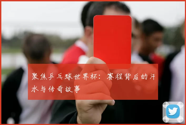 聚焦乒乓球世界杯:赛程背后的汗水与传奇故事
