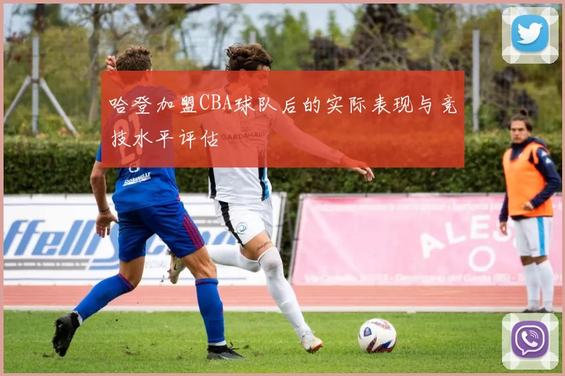 哈登加盟CBA球队后的实际表现与竞技水平评估