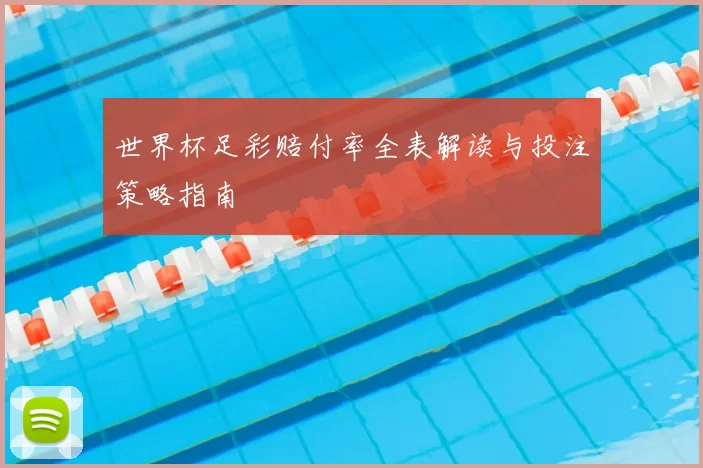 世界杯足彩赔付率全表解读与投注策略指南