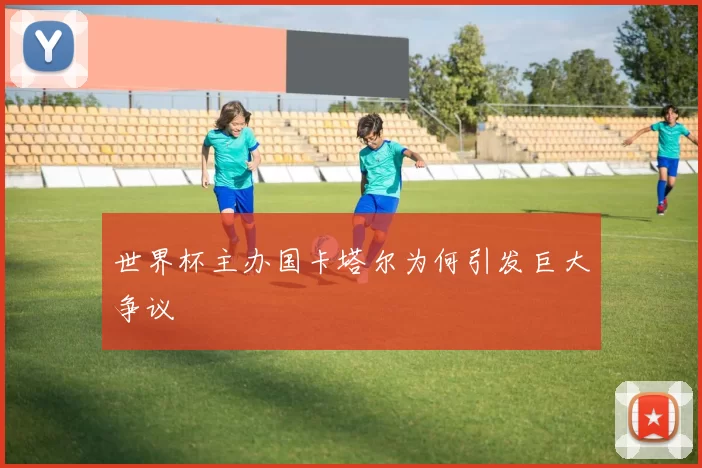 世界杯主办国卡塔尔为何引发巨大争议