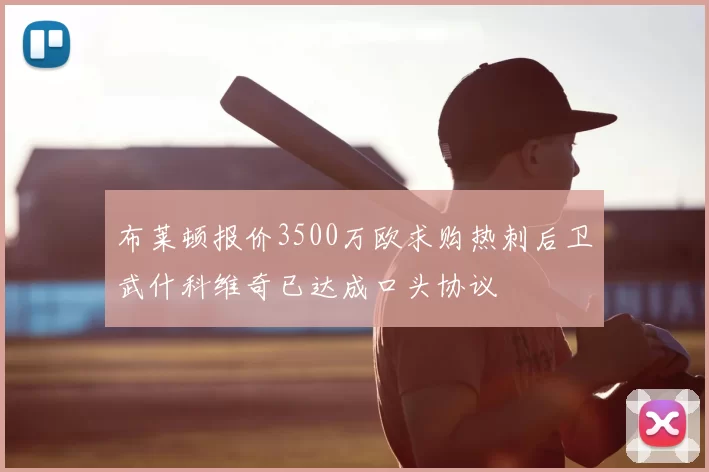 布莱顿报价3500万欧求购热刺后卫武什科维奇已达成口头协议