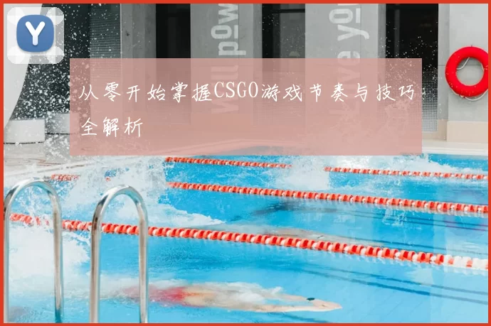 从零开始掌握CSGO游戏节奏与技巧全解析