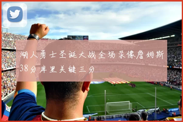 湖人勇士圣诞大战全场录像詹姆斯38分库里关键三分