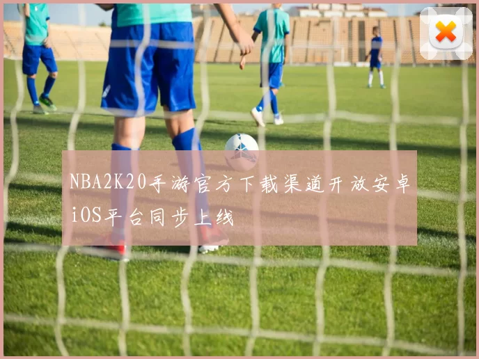 NBA2K20手游官方下载渠道开放安卓iOS平台同步上线