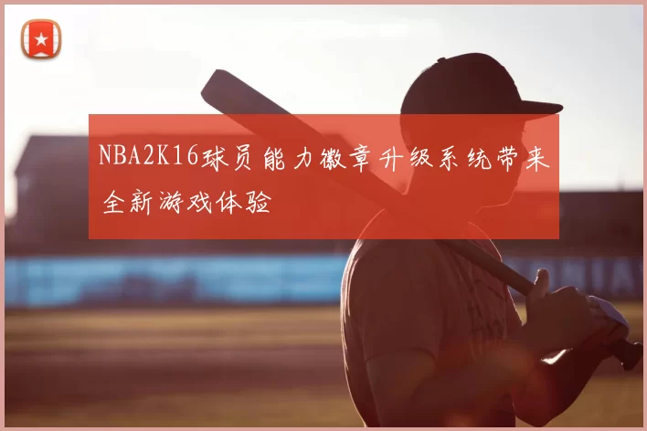 NBA2K16球员能力徽章升级系统带来全新游戏体验