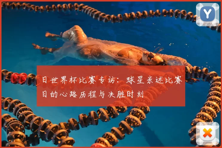 日世界杯比赛专访：球星亲述比赛日的心路历程与决胜时刻