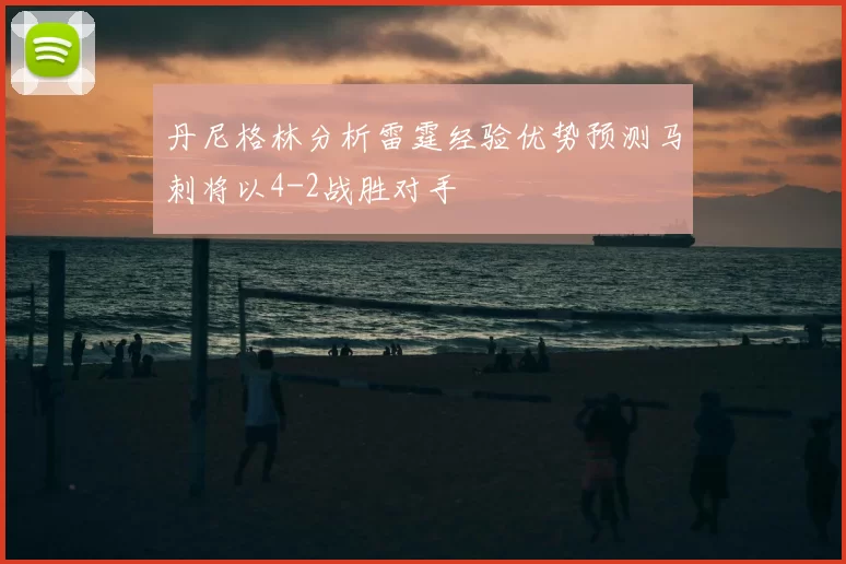 丹尼格林分析雷霆经验优势预测马刺将以4-2战胜对手