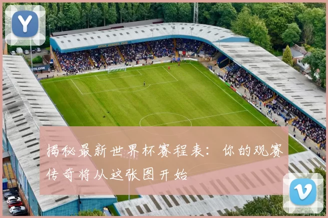 揭秘最新世界杯赛程表：你的观赛传奇将从这张图开始