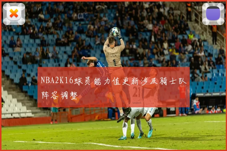 NBA2K16球员能力值更新涉及骑士队阵容调整