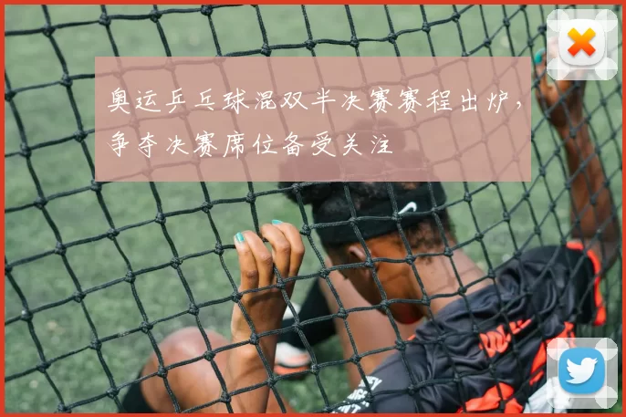 奥运乒乓球混双半决赛赛程出炉，争夺决赛席位备受关注