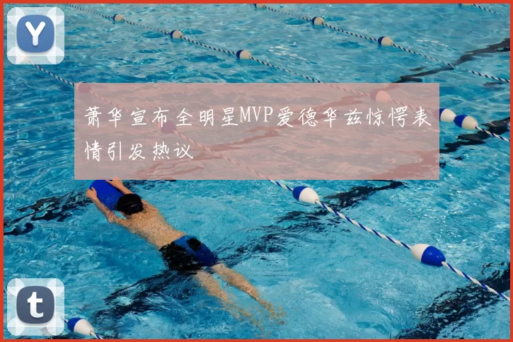 萧华宣布全明星MVP爱德华兹惊愕表情引发热议