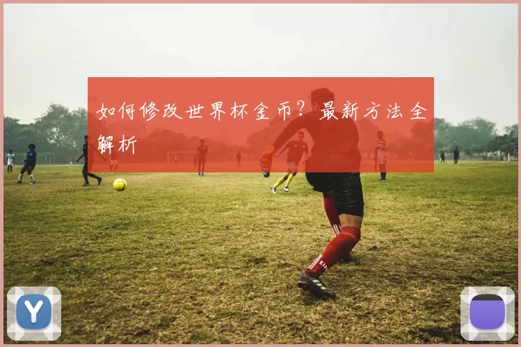 如何修改世界杯金币？最新方法全解析