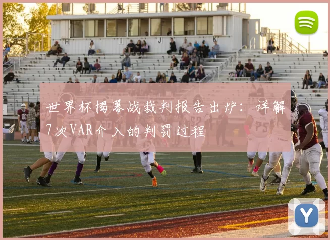 世界杯揭幕战裁判报告出炉：详解7次VAR介入的判罚过程