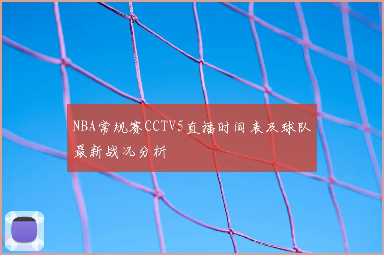 NBA常规赛CCTV5直播时间表及球队最新战况分析