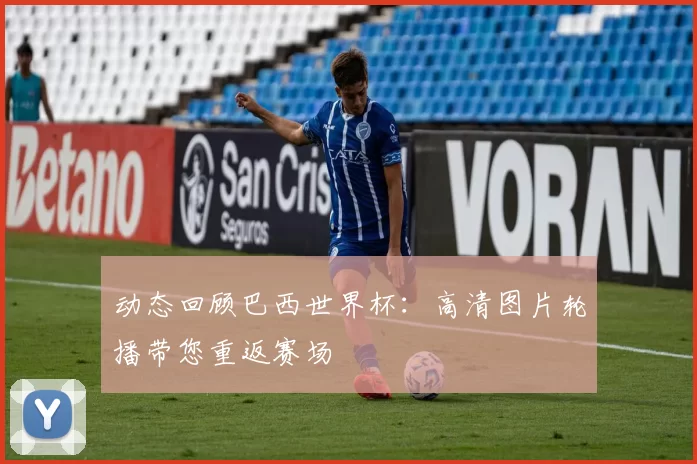 动态回顾巴西世界杯:高清图片轮播带您重返赛场