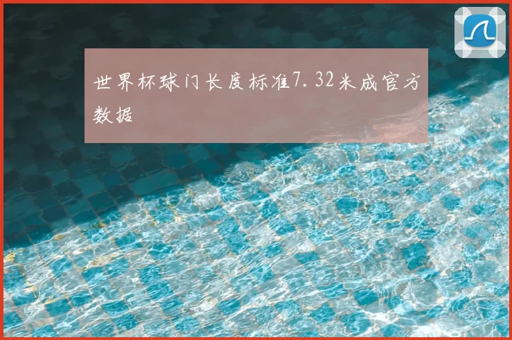 世界杯球门长度标准7.32米成官方数据