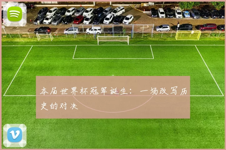 本届世界杯冠军诞生:一场改写历史的对决