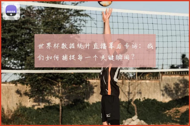 世界杯数据统计直播幕后专访:我们如何捕捉每一个关键瞬间?