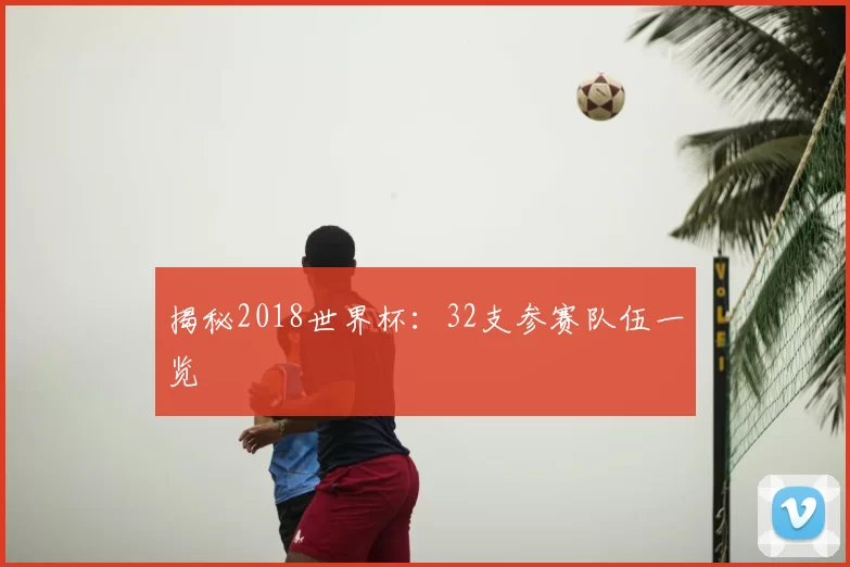 揭秘2018世界杯：32支参赛队伍一览