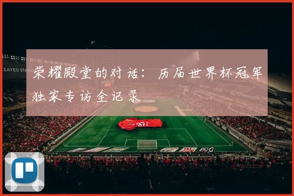 荣耀殿堂的对话：历届世界杯冠军独家专访全记录