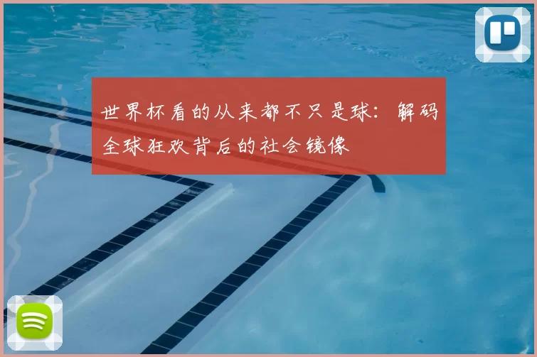 世界杯看的从来都不只是球：解码全球狂欢背后的社会镜像