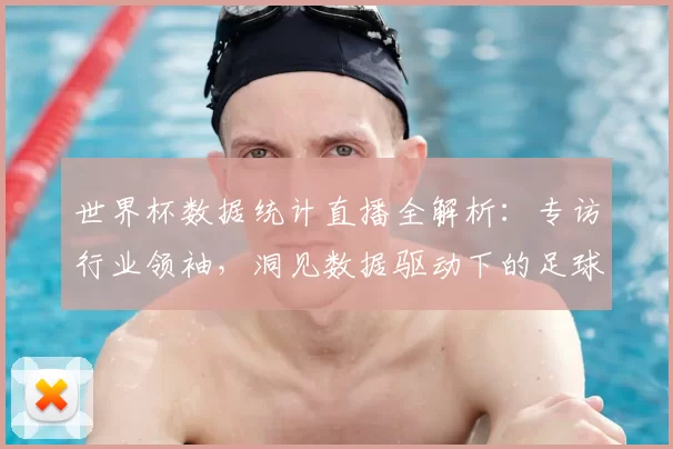世界杯数据统计直播全解析：专访行业领袖，洞见数据驱动下的足球未来