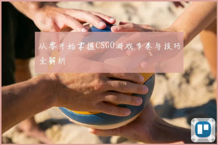 从零开始掌握CSGO游戏节奏与技巧全解析