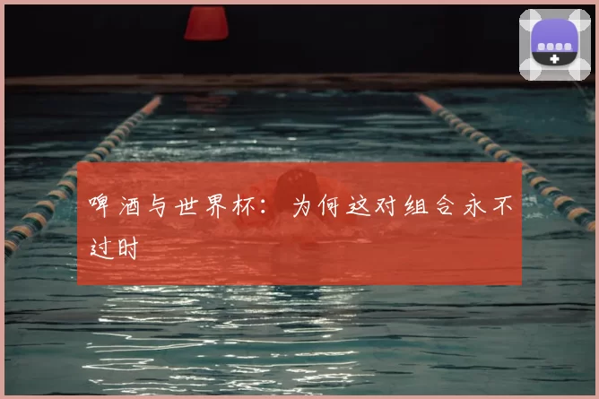 啤酒与世界杯：为何这对组合永不过时