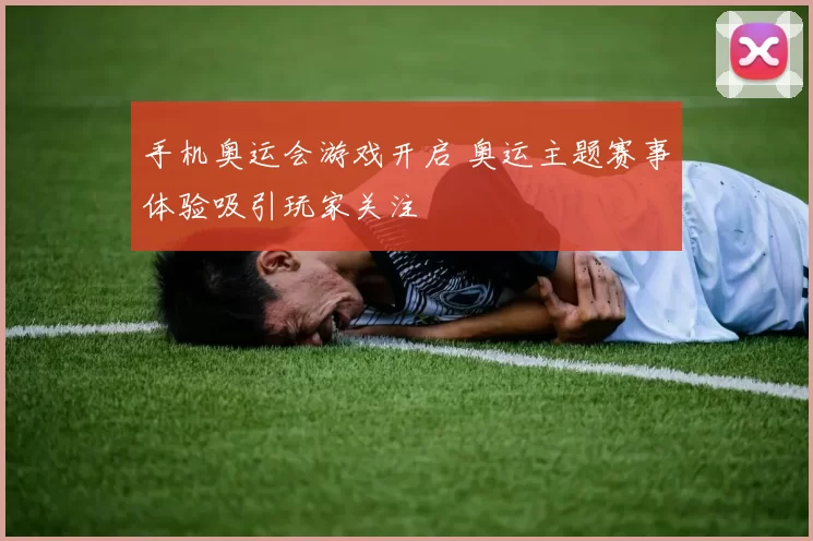 手机奥运会游戏开启 奥运主题赛事体验吸引玩家关注