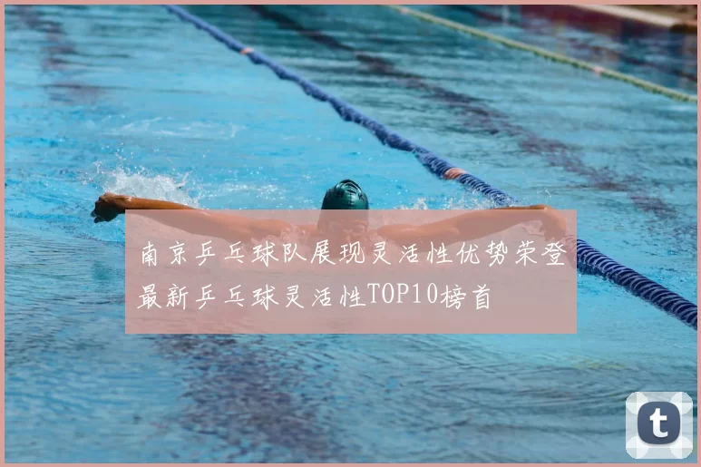 南京乒乓球队展现灵活性优势荣登最新乒乓球灵活性TOP10榜首