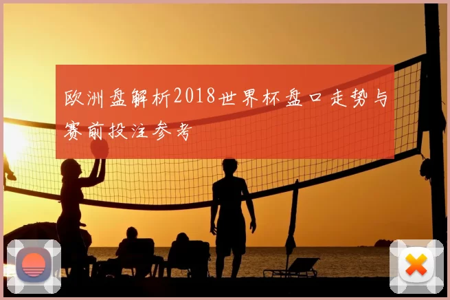 欧洲盘解析2018世界杯盘口走势与赛前投注参考