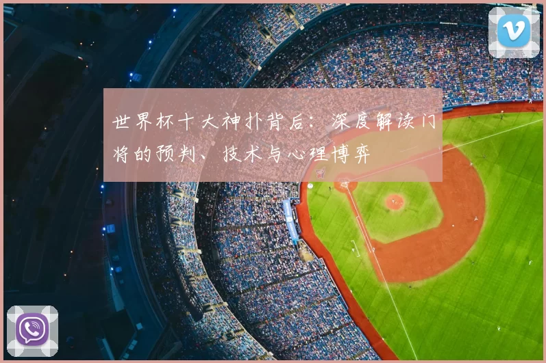 世界杯十大神扑背后：深度解读门将的预判、技术与心理博弈