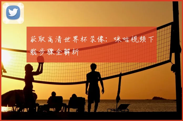 获取高清世界杯录像:咪咕视频下载步骤全解析
