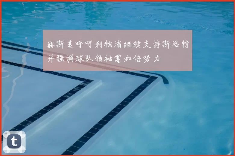 赫斯基呼吁利物浦继续支持斯洛特并强调球队领袖需加倍努力