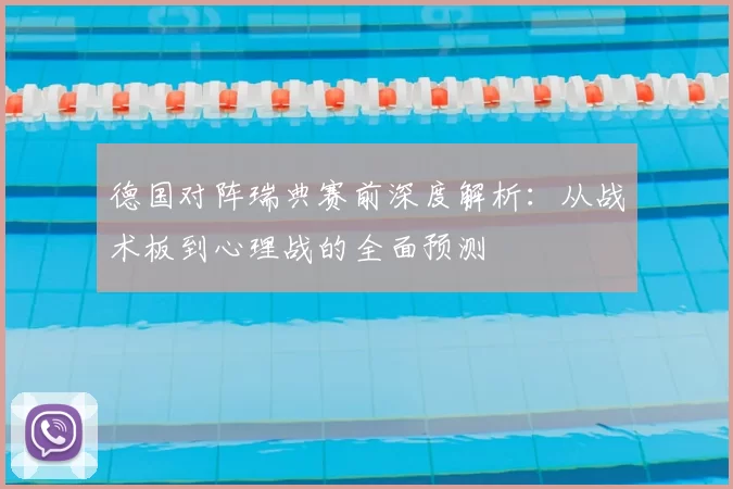 德国对阵瑞典赛前深度解析：从战术板到心理战的全面预测