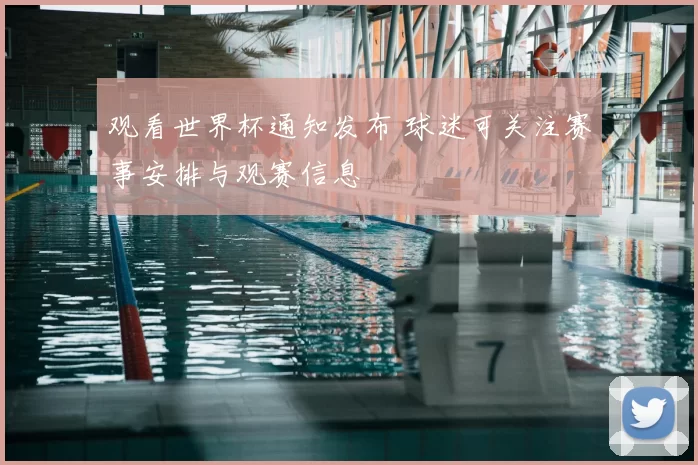 观看世界杯通知发布 球迷可关注赛事安排与观赛信息