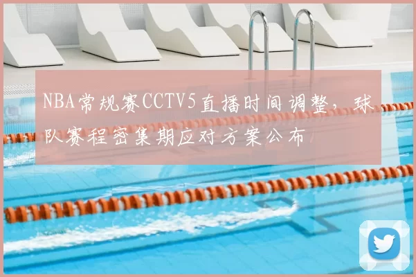 NBA常规赛CCTV5直播时间调整，球队赛程密集期应对方案公布