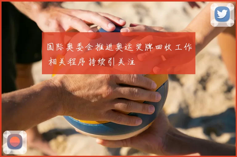 国际奥委会推进奥运奖牌回收工作 相关程序持续引关注