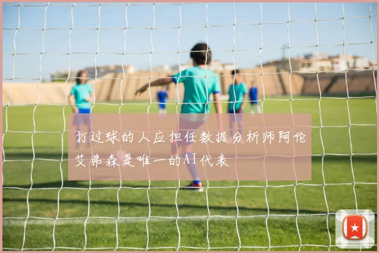 打过球的人应担任数据分析师阿伦艾弗森是唯一的AI代表