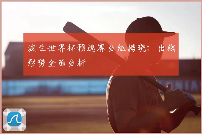 波兰世界杯预选赛分组揭晓：出线形势全面分析