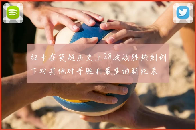纽卡在英超历史上28次战胜热刺创下对其他对手胜利最多的新纪录