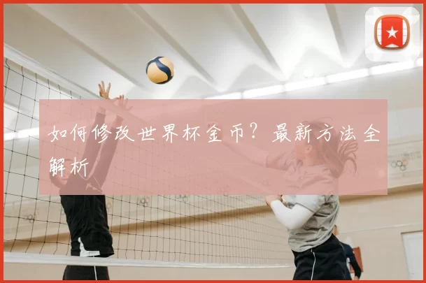 如何修改世界杯金币?最新方法全解析
