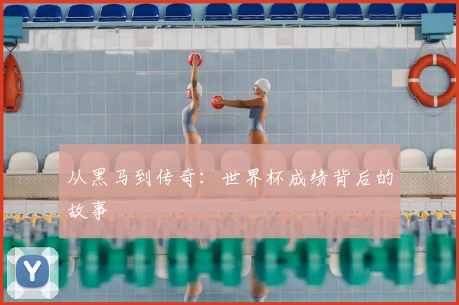 从黑马到传奇：世界杯成绩背后的故事
