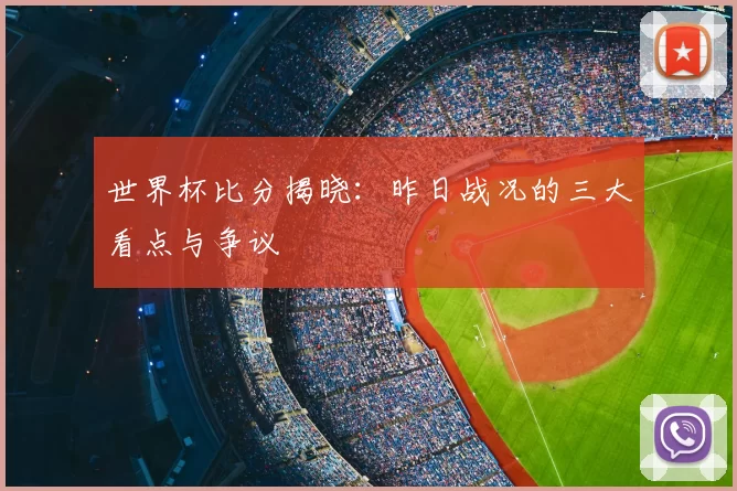 世界杯比分揭晓：昨日战况的三大看点与争议