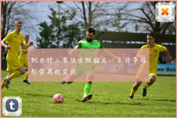 凯尔特人客场击败猛龙,东部争冠形势再起变化