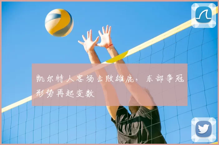 凯尔特人客场击败雄鹿，东部争冠形势再起变数